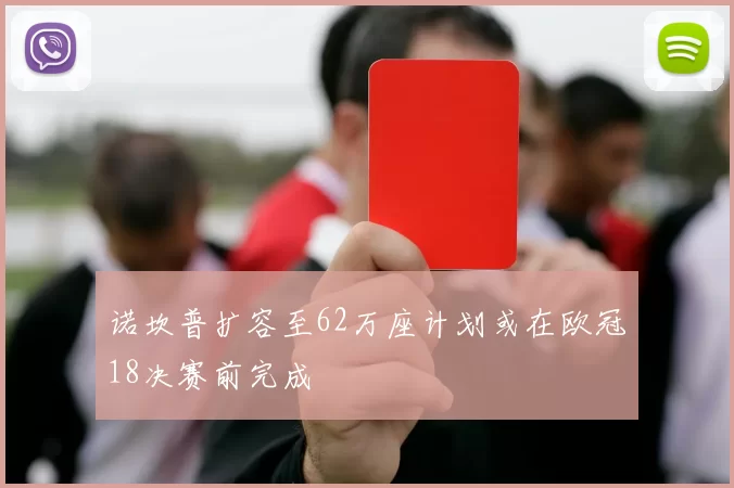 诺坎普扩容至62万座计划或在欧冠18决赛前完成