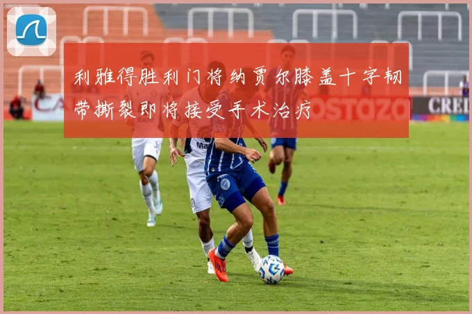 利雅得胜利门将纳贾尔膝盖十字韧带撕裂即将接受手术治疗