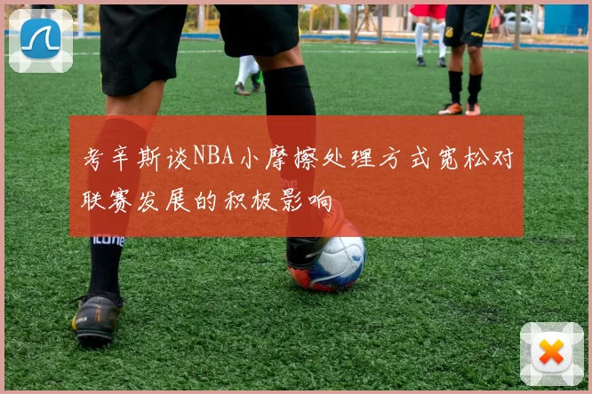 考辛斯谈NBA小摩擦处理方式宽松对联赛发展的积极影响