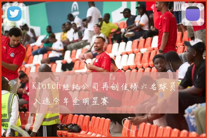 Klutch经纪公司再创佳绩六名球员入选今年全明星赛