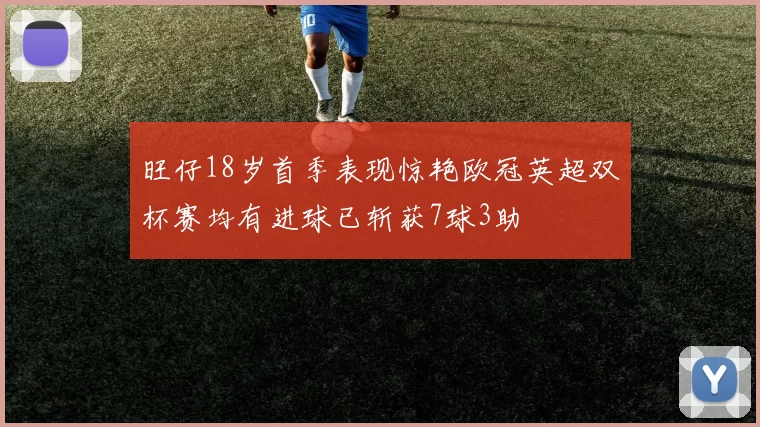 旺仔18岁首季表现惊艳欧冠英超双杯赛均有进球已斩获7球3助