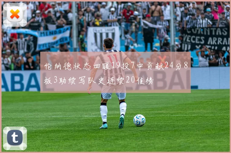伦纳德状态回暖19投7中贡献24分8板3助续写队史连续20佳绩