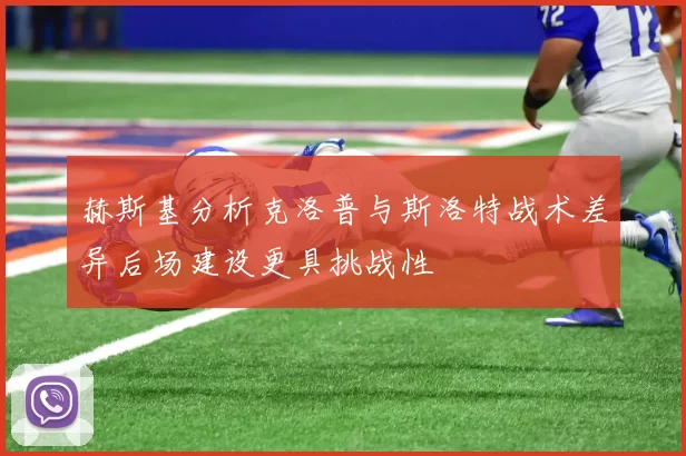 赫斯基分析克洛普与斯洛特战术差异后场建设更具挑战性
