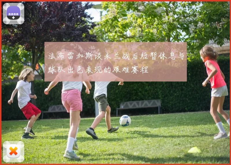 法布雷加斯谈米兰战后短暂休息与球队出色表现的艰难赛程