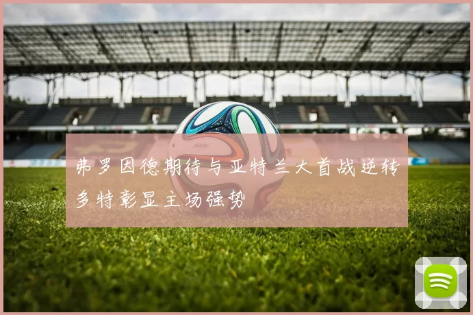 弗罗因德期待与亚特兰大首战逆转多特彰显主场强势