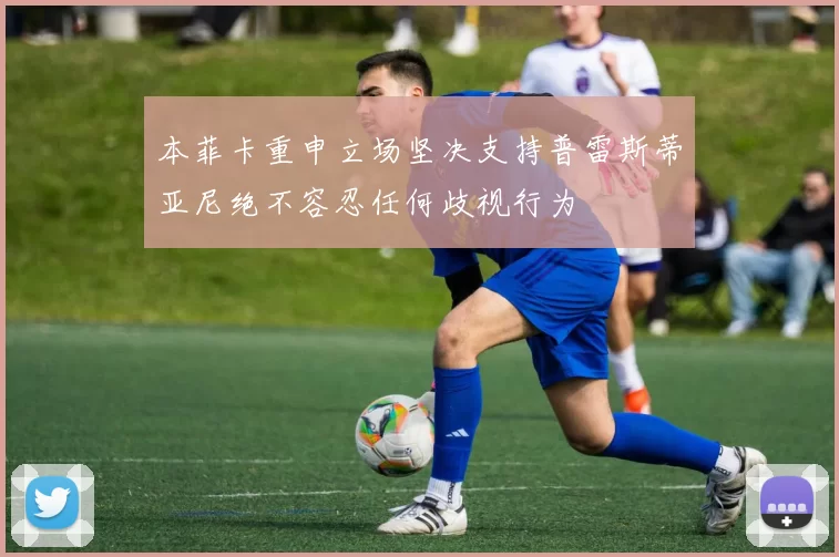 本菲卡重申立场坚决支持普雷斯蒂亚尼绝不容忍任何歧视行为