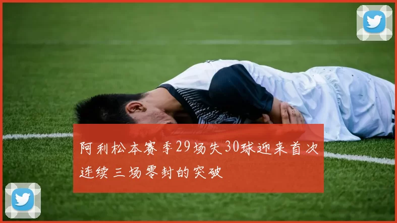 阿利松本赛季29场失30球迎来首次连续三场零封的突破